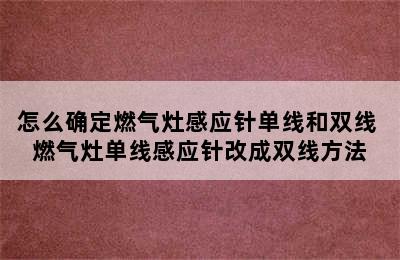 怎么确定燃气灶感应针单线和双线 燃气灶单线感应针改成双线方法